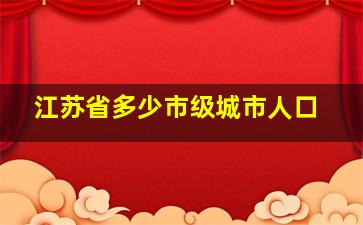 江苏省多少市级城市人口