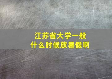 江苏省大学一般什么时候放暑假啊