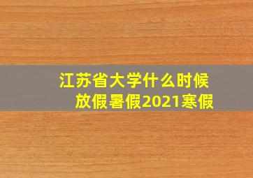 江苏省大学什么时候放假暑假2021寒假