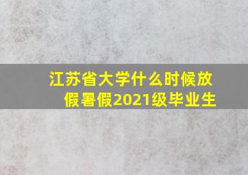 江苏省大学什么时候放假暑假2021级毕业生