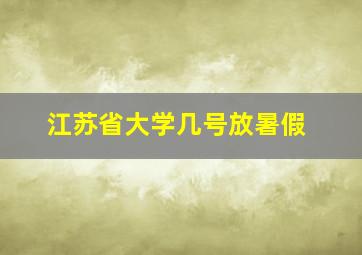 江苏省大学几号放暑假