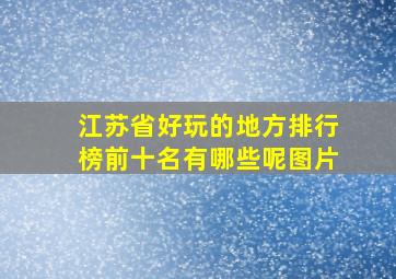 江苏省好玩的地方排行榜前十名有哪些呢图片