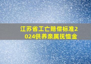 江苏省工亡赔偿标准2024供养亲属抚恤金