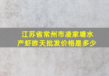 江苏省常州市凌家塘水产虾昨天批发价格是多少