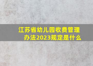 江苏省幼儿园收费管理办法2023规定是什么