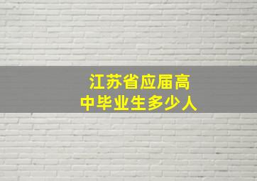 江苏省应届高中毕业生多少人