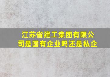 江苏省建工集团有限公司是国有企业吗还是私企