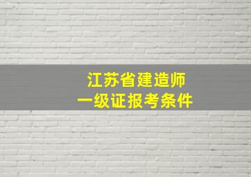 江苏省建造师一级证报考条件