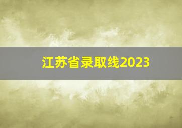 江苏省录取线2023