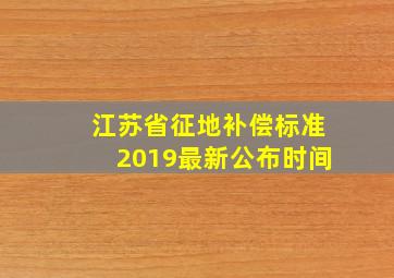 江苏省征地补偿标准2019最新公布时间