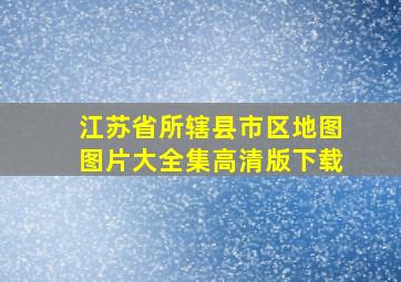 江苏省所辖县市区地图图片大全集高清版下载