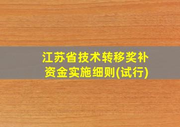 江苏省技术转移奖补资金实施细则(试行)