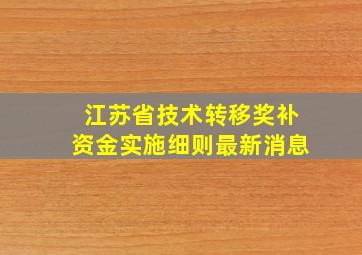 江苏省技术转移奖补资金实施细则最新消息