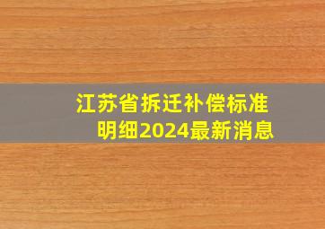 江苏省拆迁补偿标准明细2024最新消息