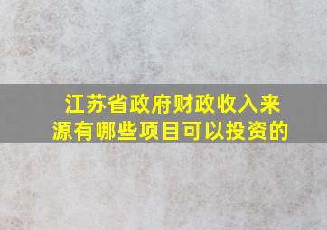 江苏省政府财政收入来源有哪些项目可以投资的