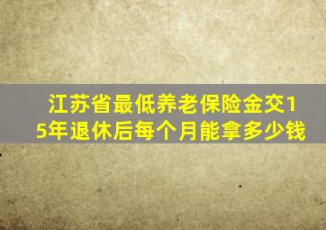 江苏省最低养老保险金交15年退休后每个月能拿多少钱