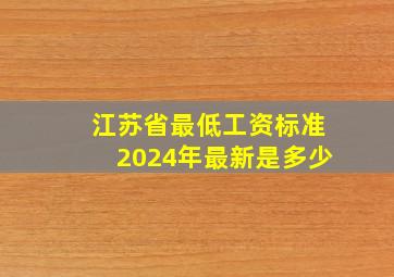 江苏省最低工资标准2024年最新是多少