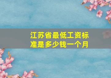 江苏省最低工资标准是多少钱一个月