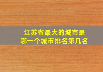 江苏省最大的城市是哪一个城市排名第几名