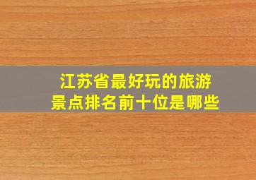 江苏省最好玩的旅游景点排名前十位是哪些