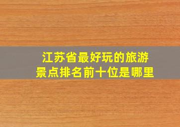 江苏省最好玩的旅游景点排名前十位是哪里