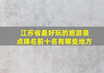 江苏省最好玩的旅游景点排名前十名有哪些地方