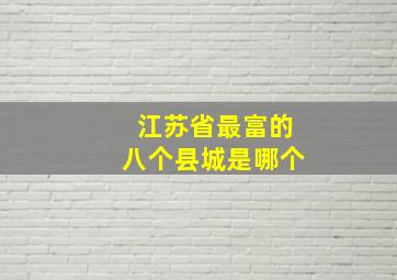 江苏省最富的八个县城是哪个