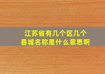 江苏省有几个区几个县城名称是什么意思啊