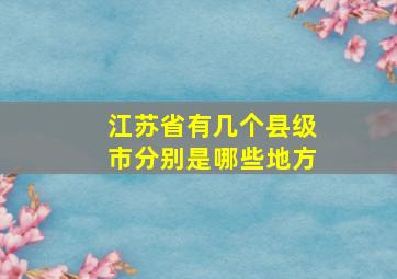 江苏省有几个县级市分别是哪些地方