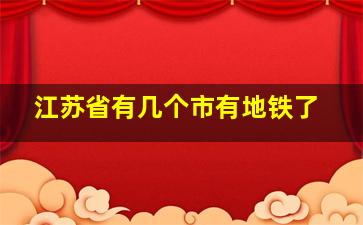 江苏省有几个市有地铁了