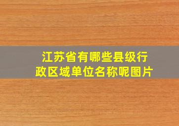 江苏省有哪些县级行政区域单位名称呢图片