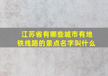 江苏省有哪些城市有地铁线路的景点名字叫什么