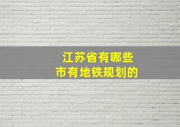 江苏省有哪些市有地铁规划的