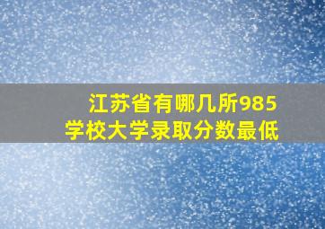 江苏省有哪几所985学校大学录取分数最低