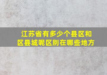 江苏省有多少个县区和区县城呢区别在哪些地方