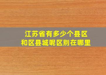 江苏省有多少个县区和区县城呢区别在哪里