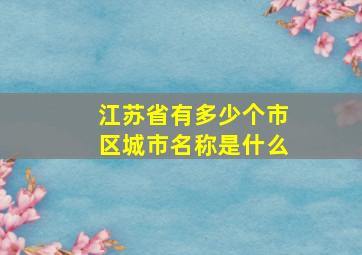 江苏省有多少个市区城市名称是什么