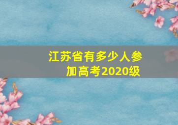 江苏省有多少人参加高考2020级