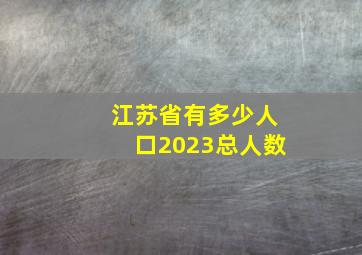 江苏省有多少人口2023总人数