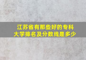 江苏省有那些好的专科大学排名及分数线是多少