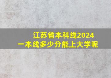 江苏省本科线2024一本线多少分能上大学呢