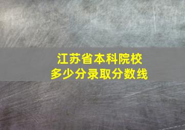 江苏省本科院校多少分录取分数线