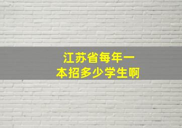 江苏省每年一本招多少学生啊