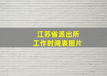 江苏省派出所工作时间表图片