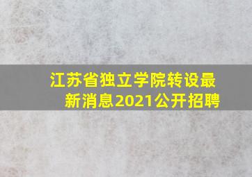 江苏省独立学院转设最新消息2021公开招聘