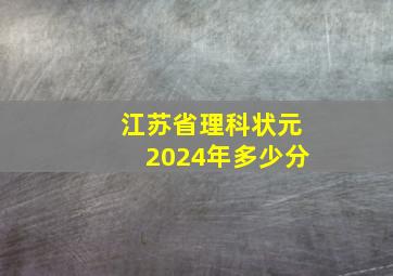 江苏省理科状元2024年多少分