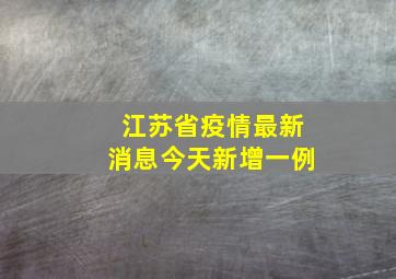 江苏省疫情最新消息今天新增一例