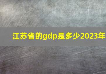 江苏省的gdp是多少2023年