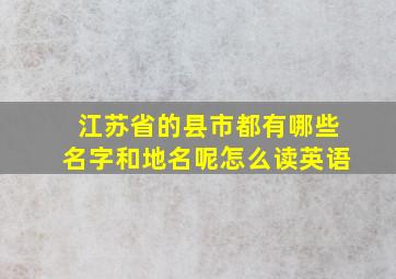 江苏省的县市都有哪些名字和地名呢怎么读英语