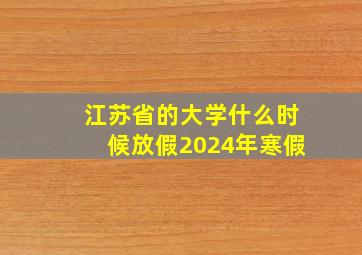 江苏省的大学什么时候放假2024年寒假